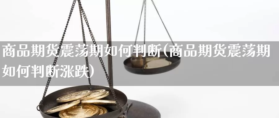 商品期货震荡期如何判断(商品期货震荡期如何判断涨跌)_https://www.nbrykh.com_期货行情_第1张