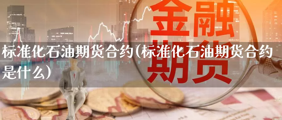 标准化石油期货合约(标准化石油期货合约是什么)_https://www.nbrykh.com_期货行情_第1张