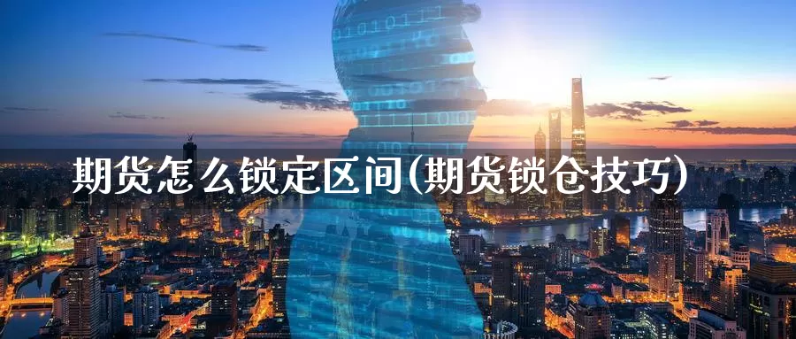 期货怎么锁定区间(期货锁仓技巧)_https://www.nbrykh.com_期货行情_第1张