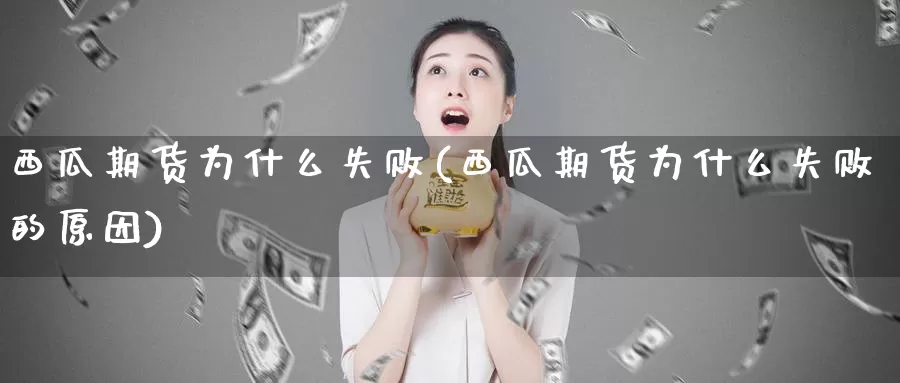 西瓜期货为什么失败(西瓜期货为什么失败的原因)_https://www.nbrykh.com_非农喊单直播间_第1张