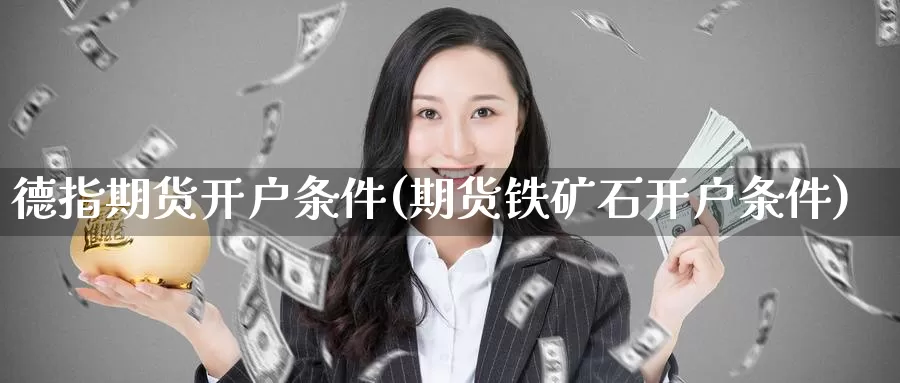 德指期货开户条件(期货铁矿石开户条件)_https://www.nbrykh.com_非农喊单直播室_第1张