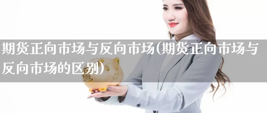 期货正向市场与反向市场(期货正向市场与反向市场的区别)_https://www.nbrykh.com_非农喊单直播室_第1张