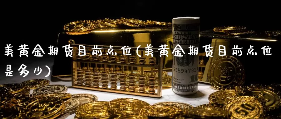 美黄金期货目前点位(美黄金期货目前点位是多少)_https://www.nbrykh.com_非农喊单直播室_第1张