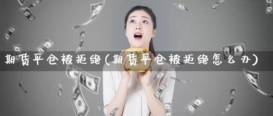 期货平仓被拒绝(期货平仓被拒绝怎么办)_https://www.nbrykh.com_非农喊单直播室_第1张