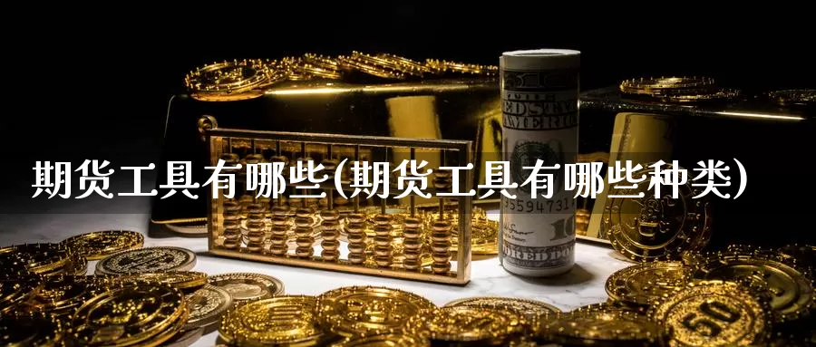 期货工具有哪些(期货工具有哪些种类)_https://www.nbrykh.com_期货行情_第1张