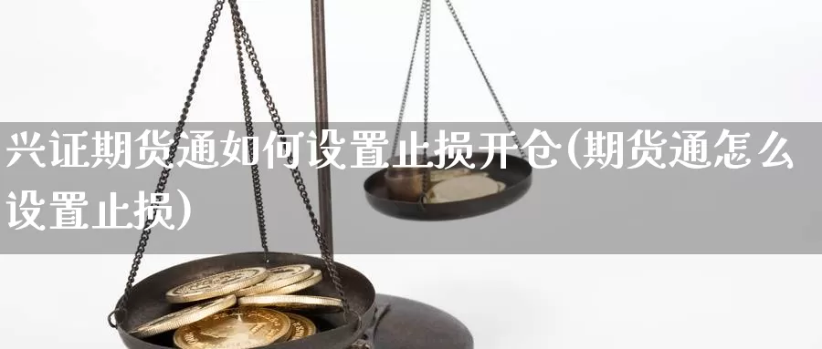 兴证期货通如何设置止损开仓(期货通怎么设置止损)_https://www.nbrykh.com_期货行情_第1张