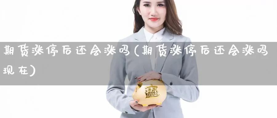 期货涨停后还会涨吗(期货涨停后还会涨吗现在)_https://www.nbrykh.com_期货行情_第1张