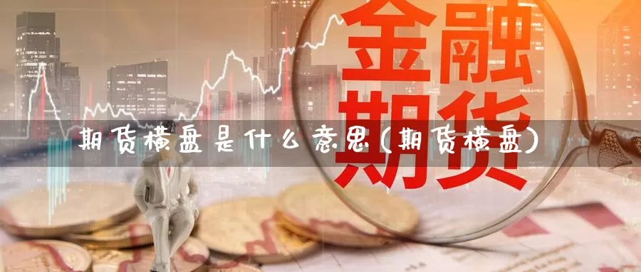 期货横盘是什么意思(期货横盘)_https://www.nbrykh.com_期货行情_第1张