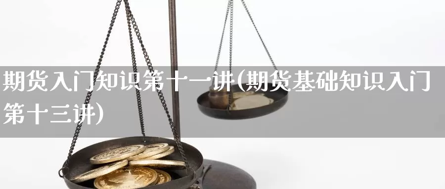 期货入门知识第十一讲(期货基础知识入门第十三讲)_https://www.nbrykh.com_非农喊单直播间_第1张