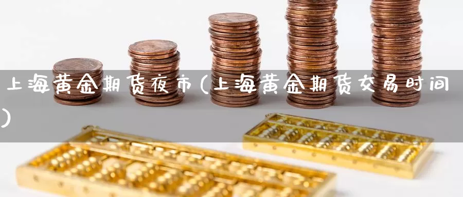 上海黄金期货夜市(上海黄金期货交易时间)_https://www.nbrykh.com_非农喊单直播间_第1张