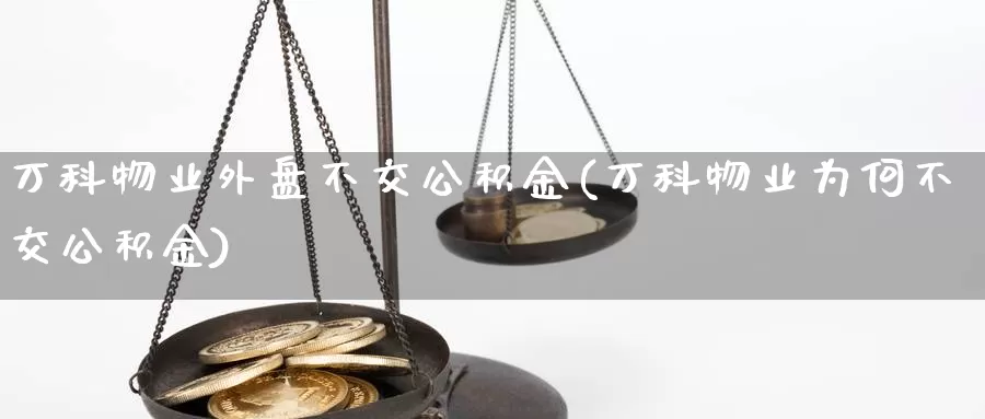 万科物业外盘不交公积金(万科物业为何不交公积金)_https://www.nbrykh.com_期货行情_第1张