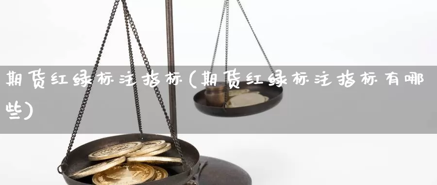 期货红绿标注指标(期货红绿标注指标有哪些)_https://www.nbrykh.com_非农喊单直播室_第1张