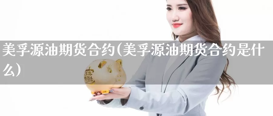 美孚源油期货合约(美孚源油期货合约是什么)_https://www.nbrykh.com_期货行情_第1张