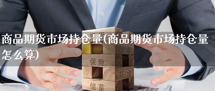 商品期货市场持仓量(商品期货市场持仓量怎么算)_https://www.nbrykh.com_期货行情_第1张