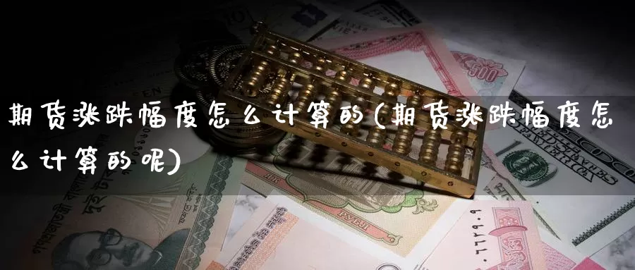 期货涨跌幅度怎么计算的(期货涨跌幅度怎么计算的呢)_https://www.nbrykh.com_非农喊单直播室_第1张