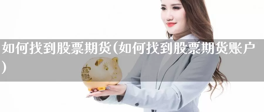 如何找到股票期货(如何找到股票期货账户)_https://www.nbrykh.com_期货行情_第1张