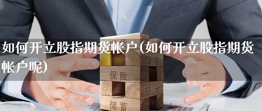 如何开立股指期货帐户(如何开立股指期货帐户呢)_https://www.nbrykh.com_非农喊单直播室_第1张