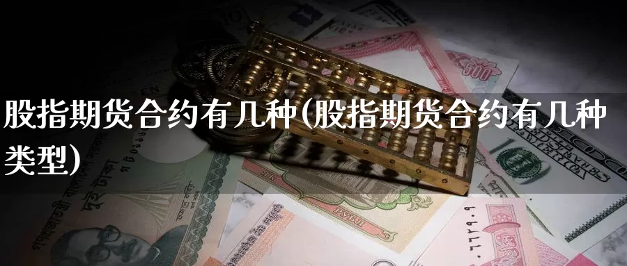 股指期货合约有几种(股指期货合约有几种类型)_https://www.nbrykh.com_期货行情_第1张