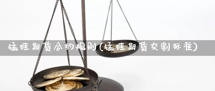 锰硅期货合约规则(锰硅期货交割标准)_https://www.nbrykh.com_期货行情_第1张