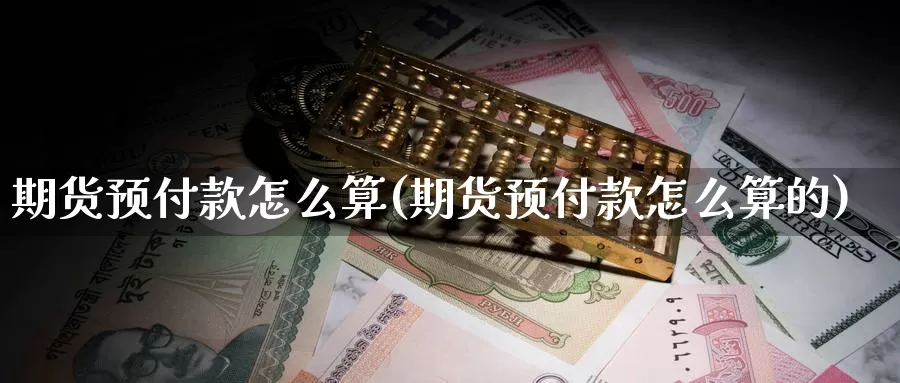 期货预付款怎么算(期货预付款怎么算的)_https://www.nbrykh.com_期货行情_第1张