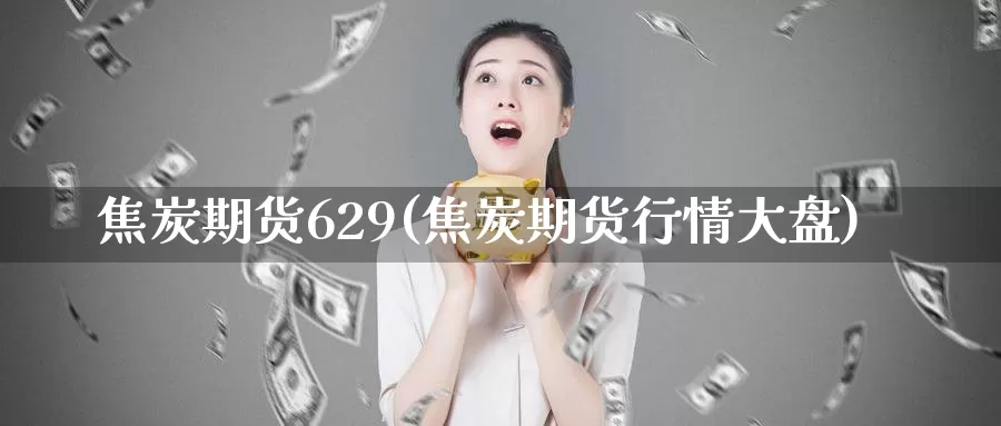 焦炭期货629(焦炭期货行情大盘)_https://www.nbrykh.com_非农喊单直播室_第1张