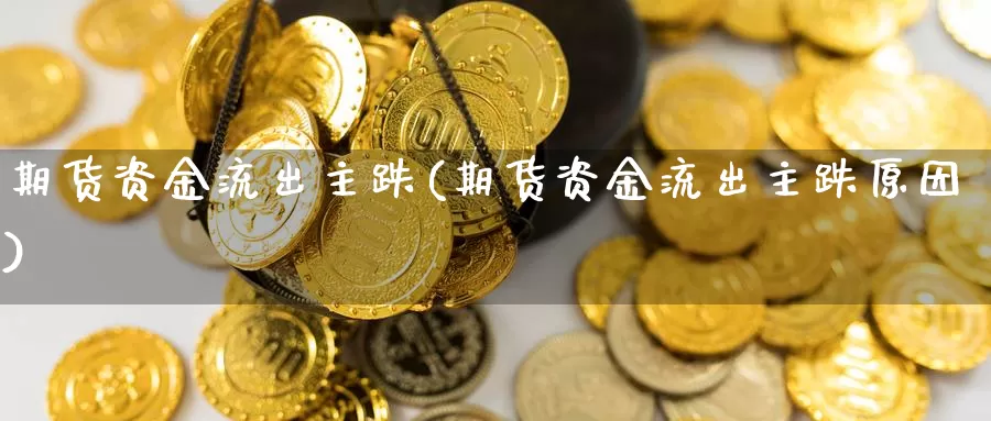 期货资金流出主跌(期货资金流出主跌原因)_https://www.nbrykh.com_期货行情_第1张