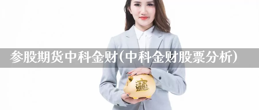 参股期货中科金财(中科金财股票分析)_https://www.nbrykh.com_非农喊单直播室_第1张