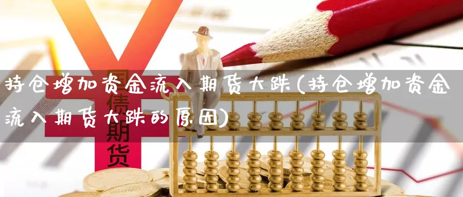 持仓增加资金流入期货大跌(持仓增加资金流入期货大跌的原因)_https://www.nbrykh.com_期货行情_第1张