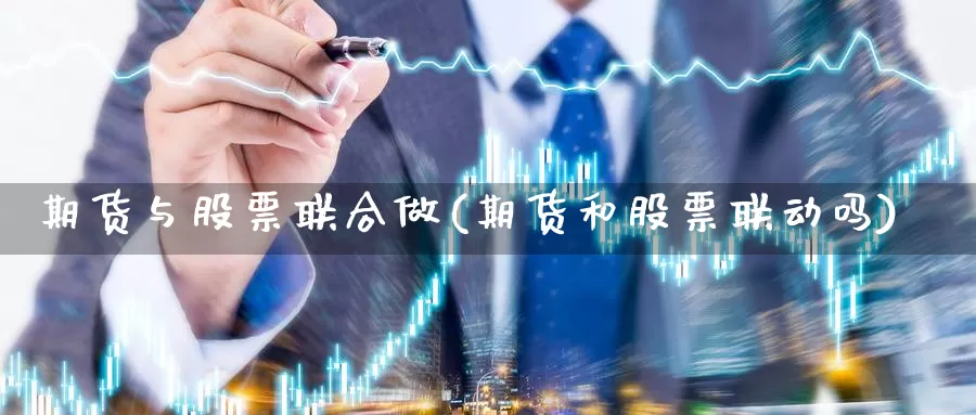 期货与股票联合做(期货和股票联动吗)_https://www.nbrykh.com_非农喊单直播间_第1张